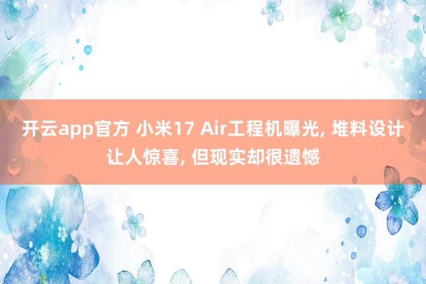开云app官方 小米17 Air工程机曝光， 堆料设计让人惊喜， 但现实却很遗憾