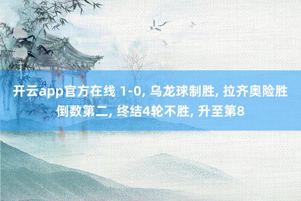 开云app官方在线 1-0， 乌龙球制胜， 拉齐奥险胜倒数第二， 终结4轮不胜， 升至第8