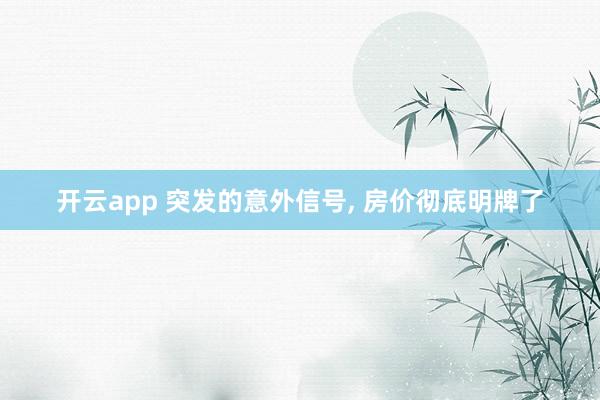 开云app 突发的意外信号， 房价彻底明牌了