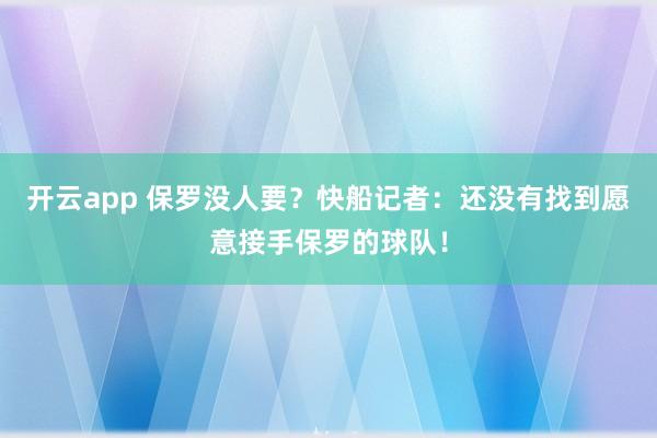 开云app 保罗没人要？快船记者：还没有找到愿意接手保罗的球队！