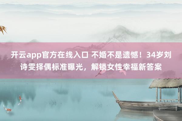 开云app官方在线入口 不婚不是遗憾！34岁刘诗雯择偶标准曝光，解锁女性幸福新答案