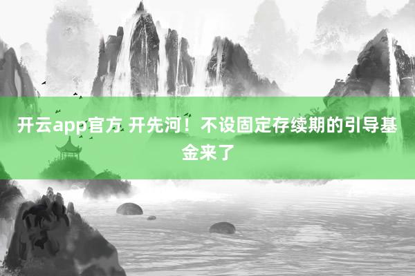 开云app官方 开先河！不设固定存续期的引导基金来了