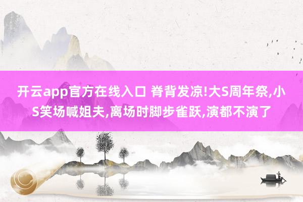 开云app官方在线入口 脊背发凉!大S周年祭，小S笑场喊姐夫，离场时脚步雀跃，演都不演了