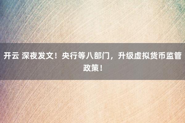 开云 深夜发文！央行等八部门，升级虚拟货币监管政策！