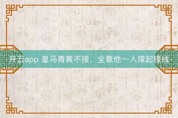 开云app 皇马青黄不接，全靠他一人撑起锋线