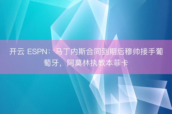 开云 ESPN：马丁内斯合同到期后穆帅接手葡萄牙，阿莫林执教本菲卡