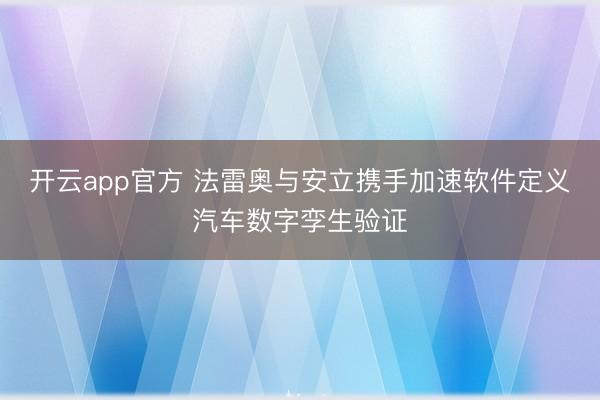 开云app官方 法雷奥与安立携手加速软件定义汽车数字孪生验证