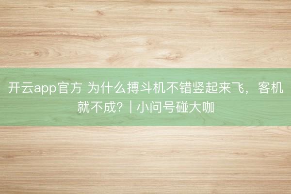开云app官方 为什么搏斗机不错竖起来飞，客机就不成？| 小问号碰大咖