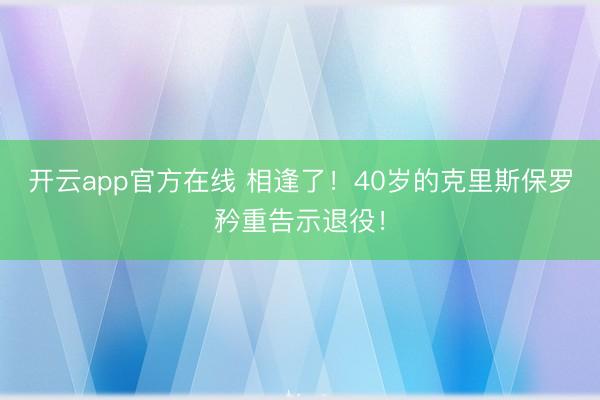 开云app官方在线 相逢了！40岁的克里斯保罗矜重告示退役！