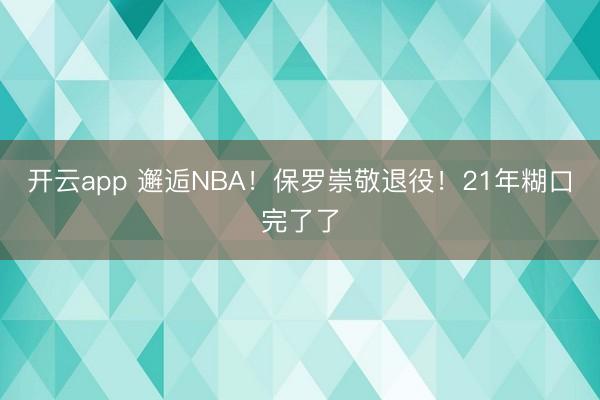 开云app 邂逅NBA！保罗崇敬退役！21年糊口完了了