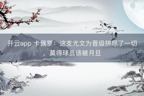 开云app 卡佩罗:这支尤文为晋级拼尽了一切,莫得球员该被月旦